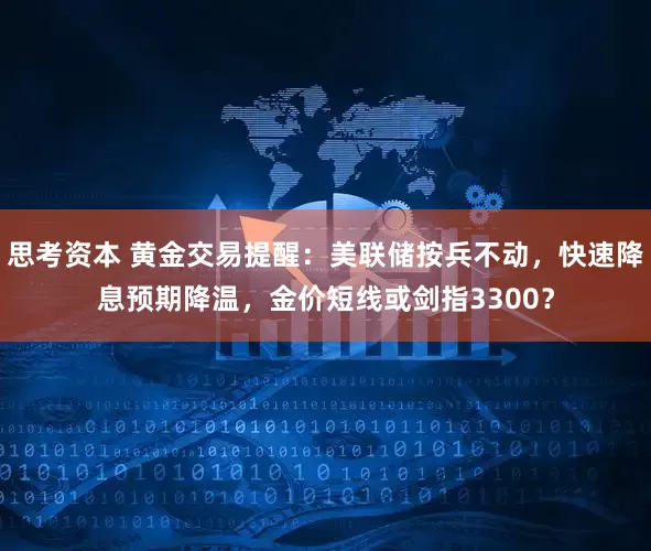 思考资本 黄金交易提醒：美联储按兵不动，快速降息预期降温，金价短线或剑指3300？