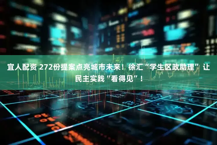 宜人配资 272份提案点亮城市未来！徐汇“学生区政助理” 让民主实践“看得见”！