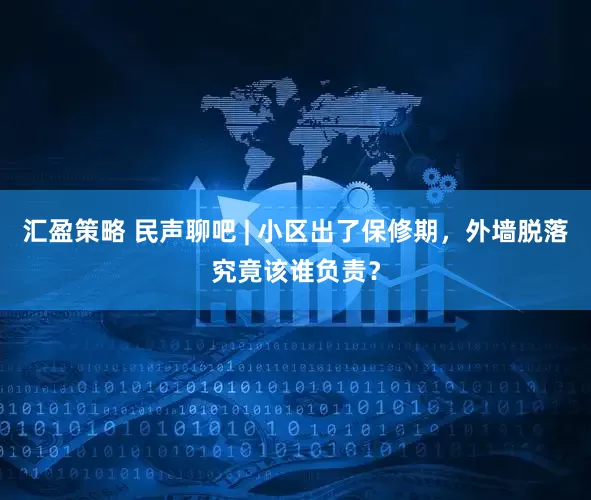 汇盈策略 民声聊吧 | 小区出了保修期，外墙脱落究竟该谁负责？