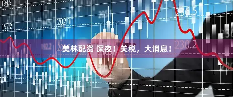 美林配资 深夜！关税，大消息！