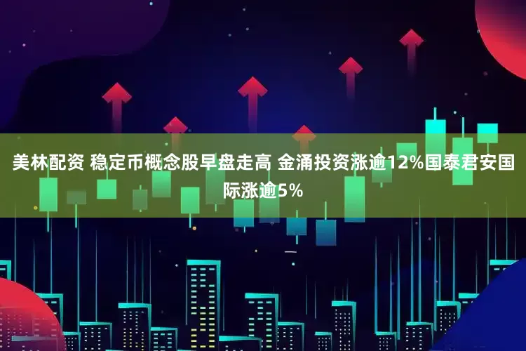 美林配资 稳定币概念股早盘走高 金涌投资涨逾12%国泰君安国际涨逾5%
