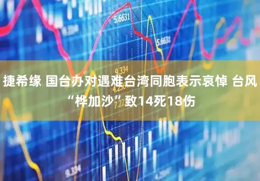 捷希缘 国台办对遇难台湾同胞表示哀悼 台风“桦加沙”致14死18伤