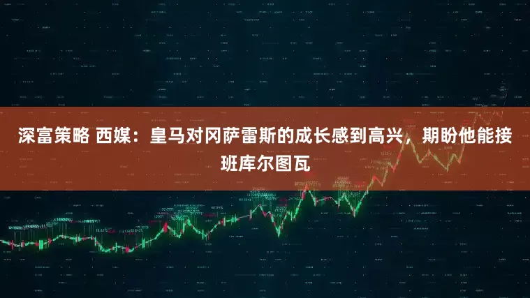 深富策略 西媒：皇马对冈萨雷斯的成长感到高兴，期盼他能接班库尔图瓦