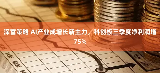 深富策略 AI产业成增长新主力，科创板三季度净利润增75%