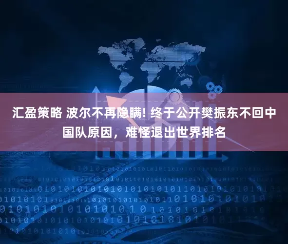 汇盈策略 波尔不再隐瞒! 终于公开樊振东不回中国队原因，难怪退出世界排名